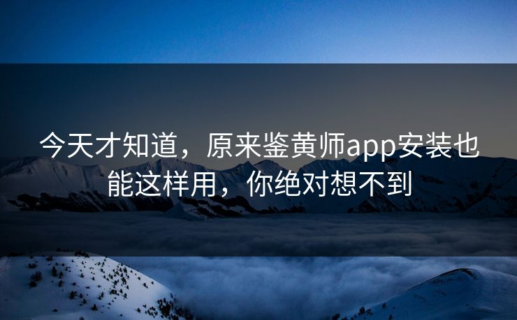 今天才知道，原来鉴黄师app安装也能这样用，你绝对想不到