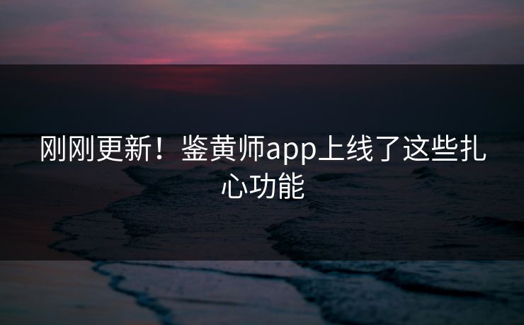 刚刚更新！鉴黄师app上线了这些扎心功能