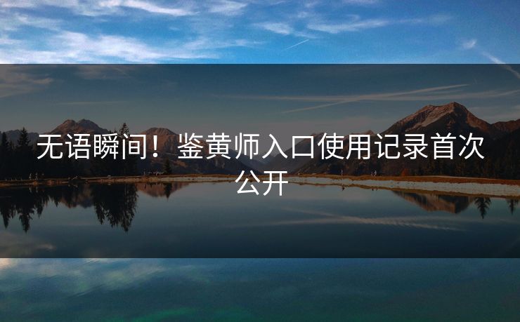 无语瞬间！鉴黄师入口使用记录首次公开