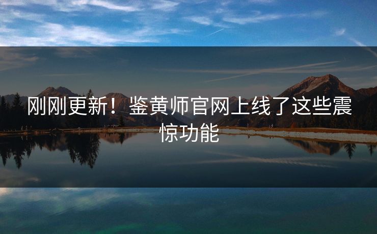 刚刚更新！鉴黄师官网上线了这些震惊功能