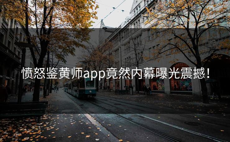 愤怒鉴黄师app竟然内幕曝光震撼！