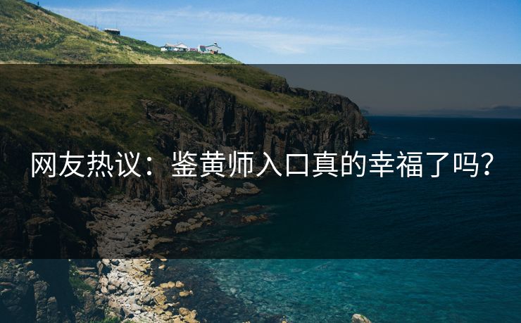 网友热议：鉴黄师入口真的幸福了吗？