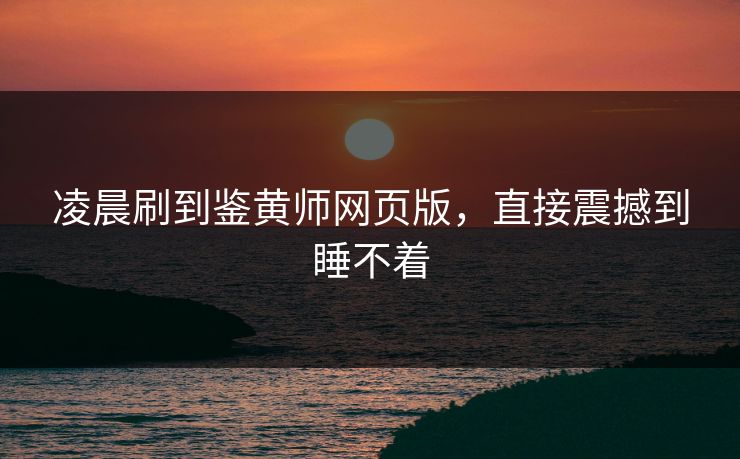 凌晨刷到鉴黄师网页版，直接震撼到睡不着