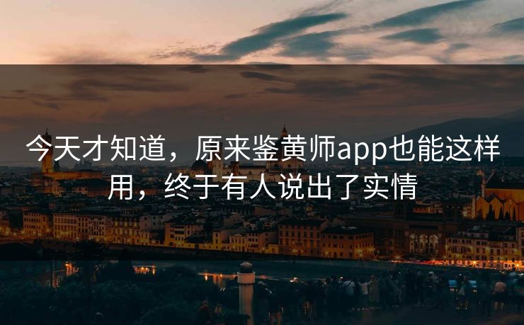今天才知道，原来鉴黄师app也能这样用，终于有人说出了实情