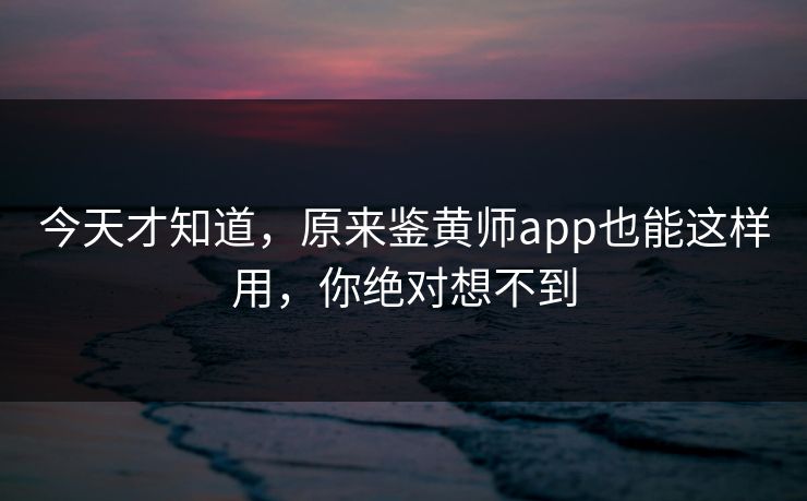 今天才知道，原来鉴黄师app也能这样用，你绝对想不到