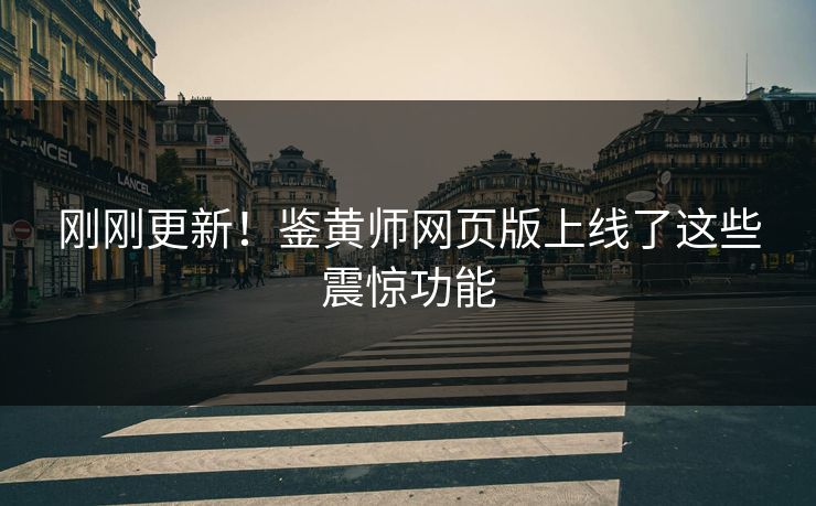 刚刚更新！鉴黄师网页版上线了这些震惊功能