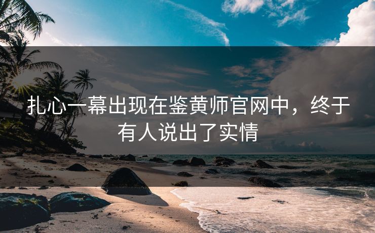 扎心一幕出现在鉴黄师官网中，终于有人说出了实情