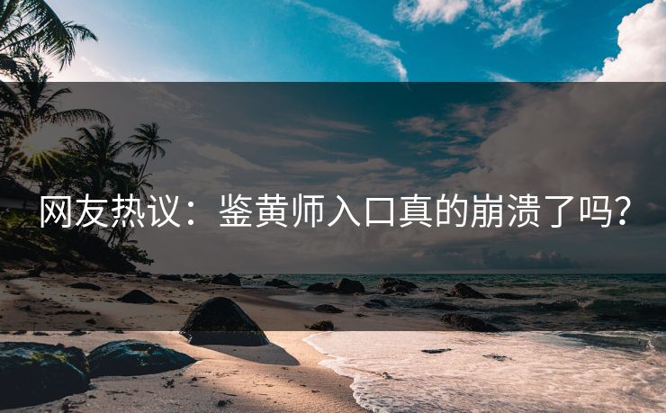 网友热议：鉴黄师入口真的崩溃了吗？