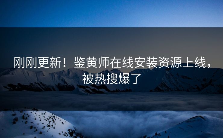 刚刚更新！鉴黄师在线安装资源上线，被热搜爆了