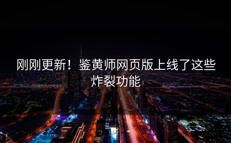刚刚更新！鉴黄师网页版上线了这些炸裂功能