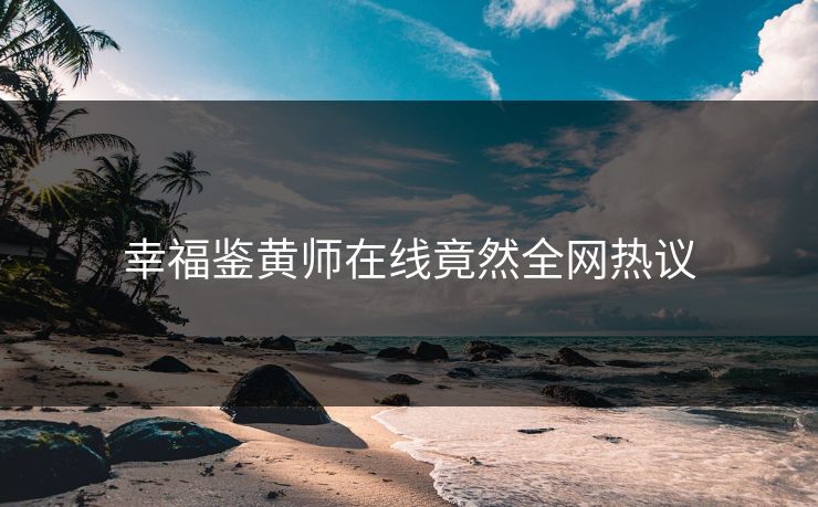 幸福鉴黄师在线竟然全网热议