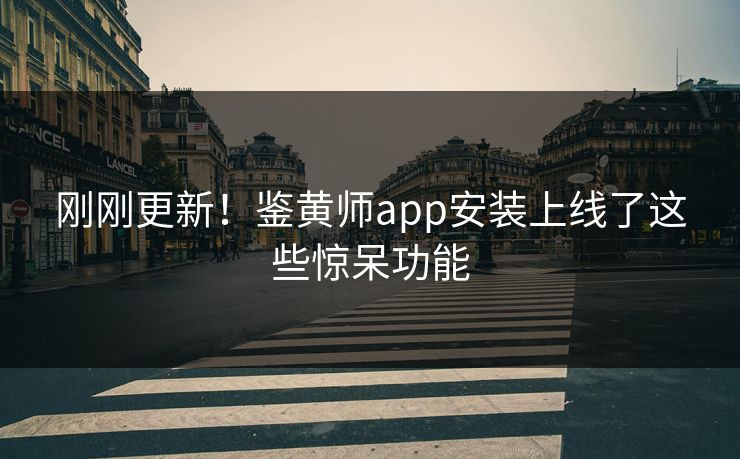 刚刚更新！鉴黄师app安装上线了这些惊呆功能