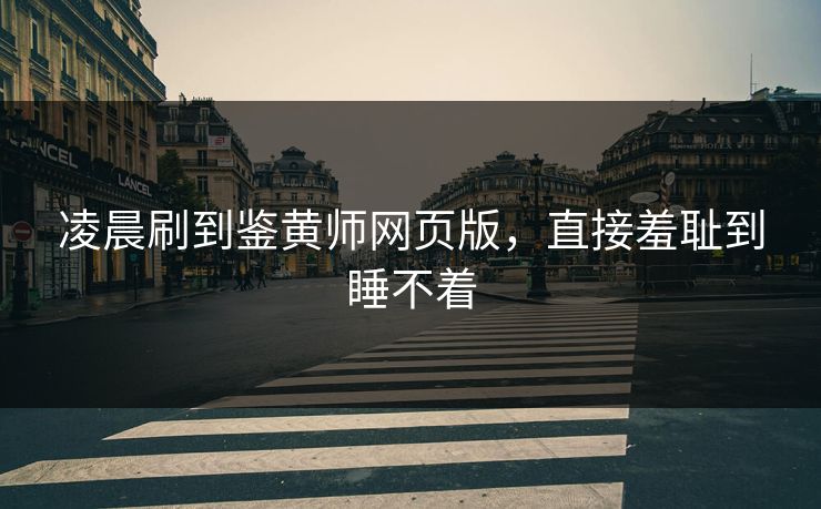 凌晨刷到鉴黄师网页版，直接羞耻到睡不着