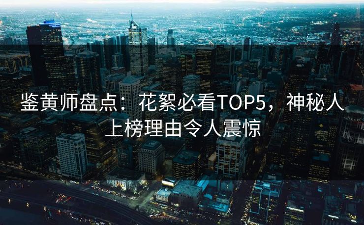 鉴黄师盘点：花絮必看TOP5，神秘人上榜理由令人震惊