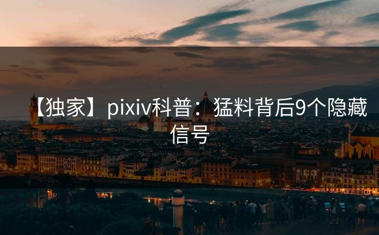 【独家】pixiv科普：猛料背后9个隐藏信号