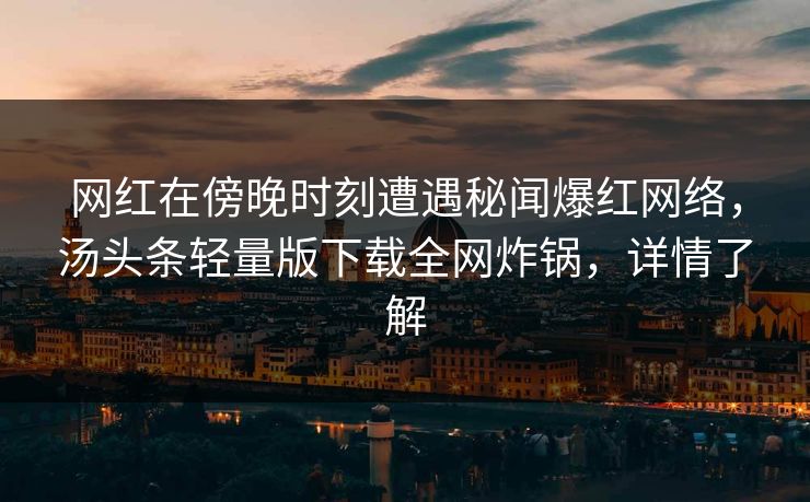 网红在傍晚时刻遭遇秘闻爆红网络，汤头条轻量版下载全网炸锅，详情了解