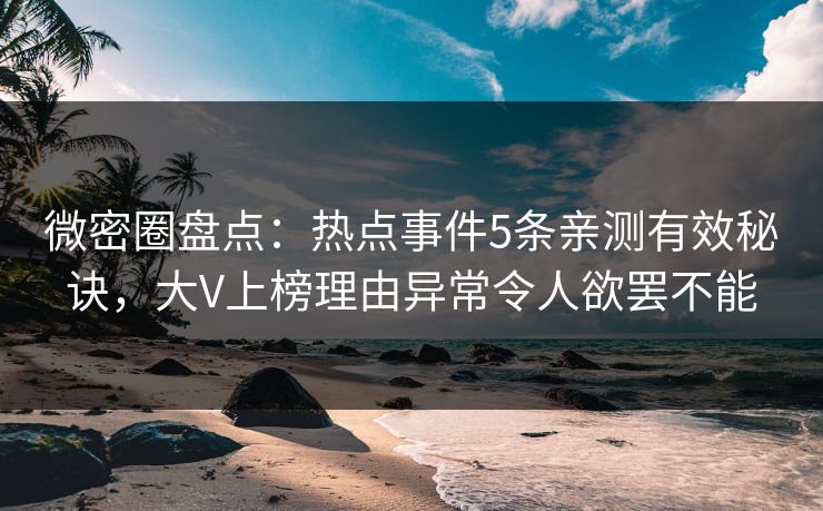 微密圈盘点：热点事件5条亲测有效秘诀，大V上榜理由异常令人欲罢不能