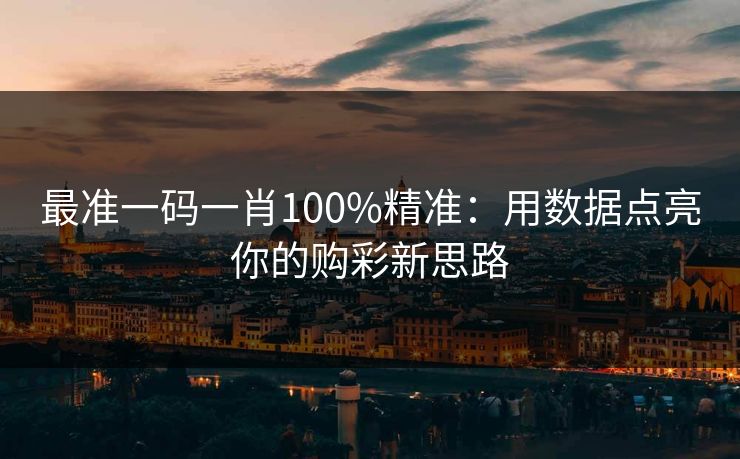 最准一码一肖100%精准：用数据点亮你的购彩新思路