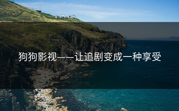 狗狗影视——让追剧变成一种享受