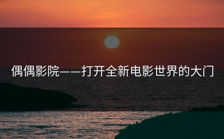 偶偶影院——打开全新电影世界的大门