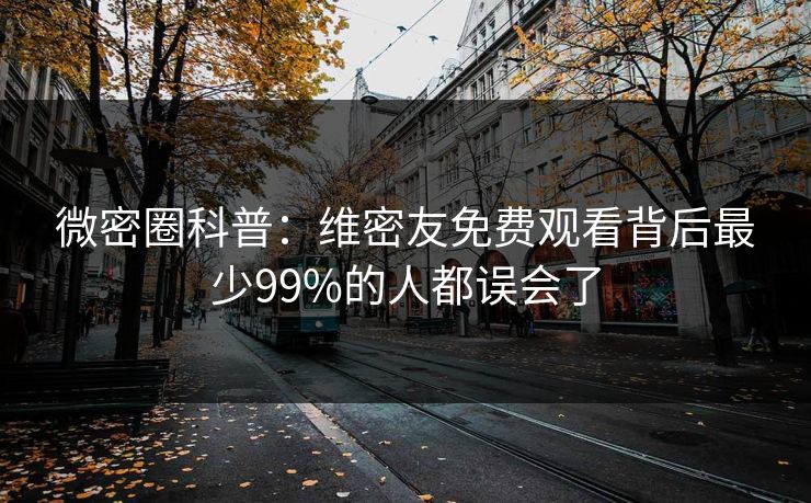 微密圈科普：维密友免费观看背后最少99%的人都误会了