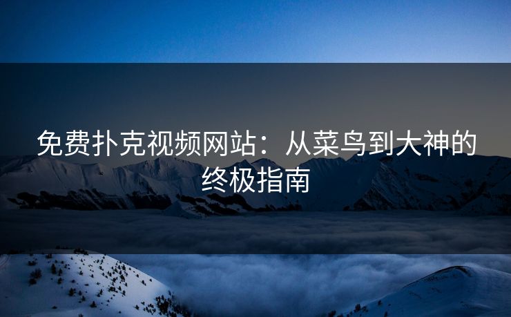 免费扑克视频网站：从菜鸟到大神的终极指南