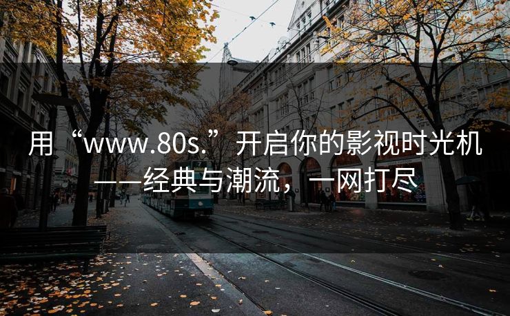 用“www.80s.”开启你的影视时光机——经典与潮流，一网打尽