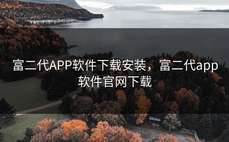 富二代APP软件下载安装，富二代app软件官网下载