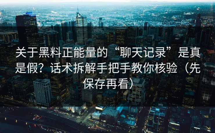 关于黑料正能量的“聊天记录”是真是假?话术拆解手把手教你核验(先保存再看) 关于黑料正能量的“聊天记录”是真是假?话术拆解手把手教你核验(先保存再看)
