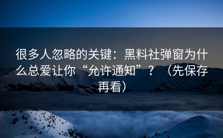 很多人忽略的关键:黑料社弹窗为什么总爱让你“允许通知”?(先保存再看) 很多人忽略的关键:黑料社弹窗为什么总爱让你“允许通知”?(先保存再看)