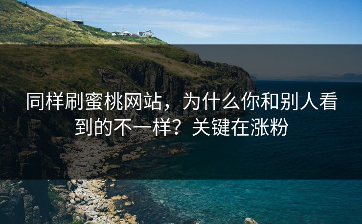 同样刷蜜桃网站，为什么你和别人看到的不一样？关键在涨粉